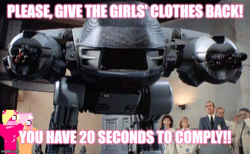 ED-209 | PLEASE, GIVE THE GIRLS' CLOTHES BACK! YOU HAVE 20 SECONDS TO COMPLY!! | image tagged in ed-209 | made w/ Imgflip meme maker