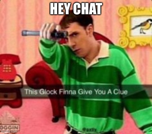 This glock finna give you a clue | HEY CHAT | image tagged in this glock finna give you a clue | made w/ Imgflip meme maker