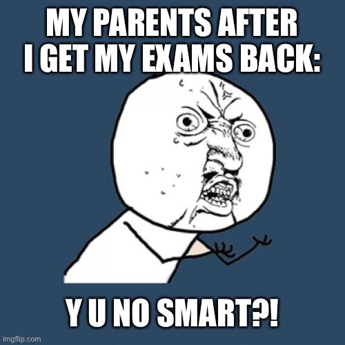 When I get my exam results… | MY PARENTS AFTER I GET MY EXAMS BACK:; Y U NO SMART?! | image tagged in memes,y u no,exams | made w/ Imgflip meme maker