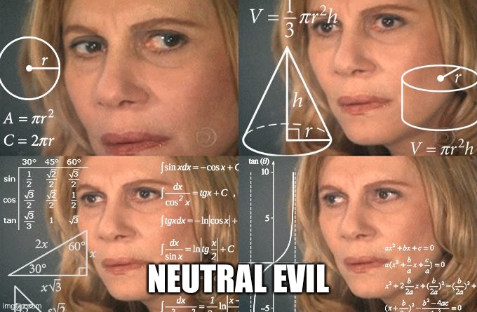 Calculating meme | NEUTRAL EVIL | image tagged in calculating meme | made w/ Imgflip meme maker