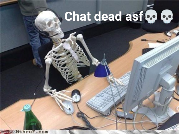 Waiting skeleton | Chat dead asf💀💀 | image tagged in waiting skeleton | made w/ Imgflip meme maker