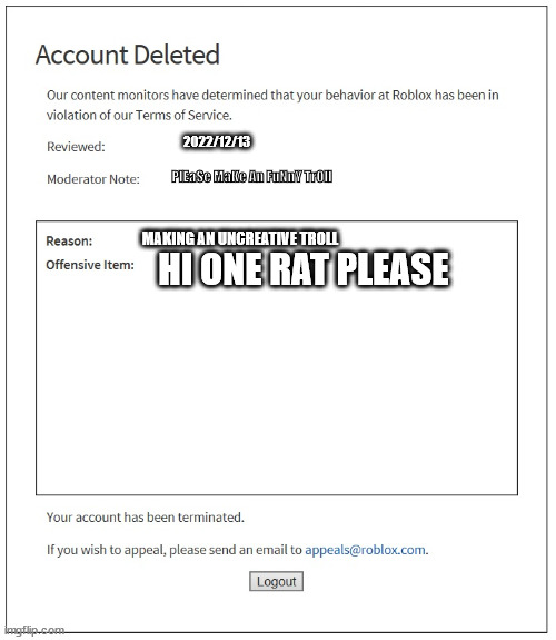 banned from ROBLOX | 2022/12/13; PlEaSe MaKe An FuNnY TrOll; MAKING AN UNCREATIVE TROLL; HI ONE RAT PLEASE | image tagged in banned from roblox | made w/ Imgflip meme maker