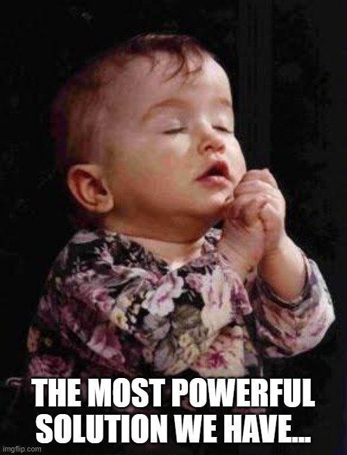 Baby Praying | THE MOST POWERFUL SOLUTION WE HAVE... | image tagged in baby praying | made w/ Imgflip meme maker