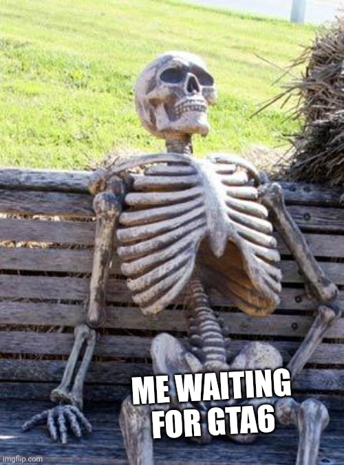 5000 years later | ME WAITING FOR GTA6 | image tagged in memes,waiting skeleton | made w/ Imgflip meme maker