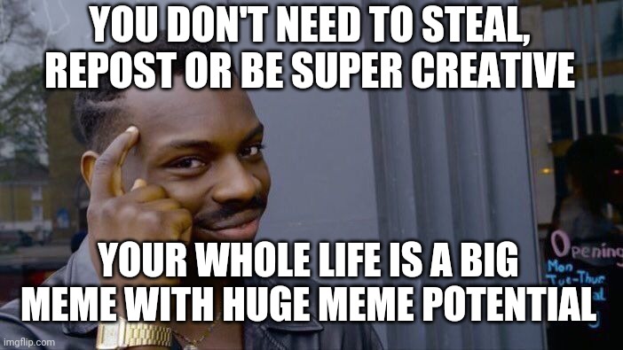 Roll Safe Think About It Meme | YOU DON'T NEED TO STEAL, REPOST OR BE SUPER CREATIVE; YOUR WHOLE LIFE IS A BIG MEME WITH HUGE MEME POTENTIAL | image tagged in memes,roll safe think about it | made w/ Imgflip meme maker