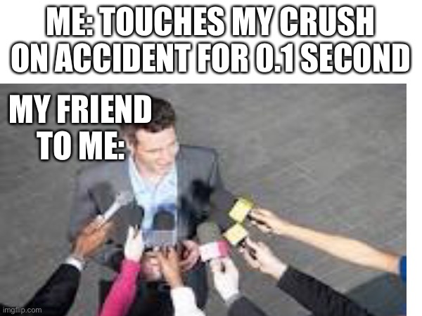Hehe | ME: TOUCHES MY CRUSH ON ACCIDENT FOR 0.1 SECOND; MY FRIEND TO ME: | image tagged in memes,relatable,funny | made w/ Imgflip meme maker