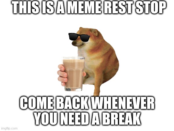 This meme rest stop | THIS IS A MEME REST STOP; COME BACK WHENEVER YOU NEED A BREAK | image tagged in blank white template | made w/ Imgflip meme maker