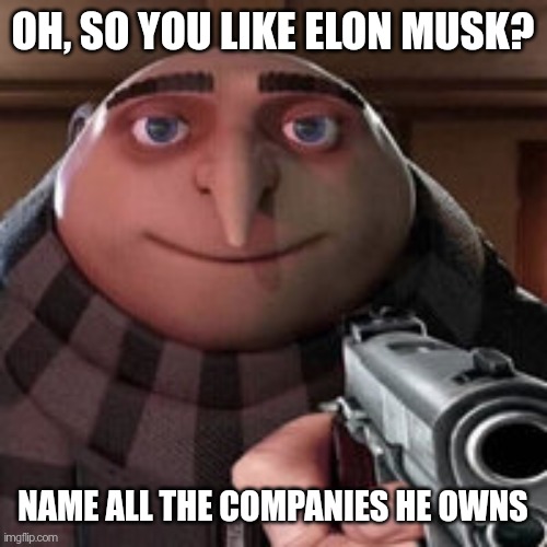 so you like elon musk? | OH, SO YOU LIKE ELON MUSK? NAME ALL THE COMPANIES HE OWNS | image tagged in oh so you like x name every y | made w/ Imgflip meme maker