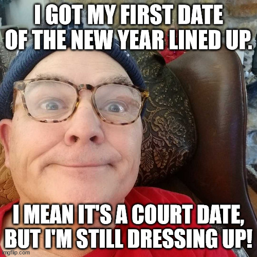 Durl Earl | I GOT MY FIRST DATE OF THE NEW YEAR LINED UP. I MEAN IT'S A COURT DATE, BUT I'M STILL DRESSING UP! | image tagged in durl earl | made w/ Imgflip meme maker
