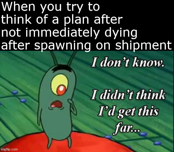 plankton I didn't think I'd get this far | When you try to think of a plan after not immediately dying after spawning on shipment | image tagged in plankton i didn't think i'd get this far | made w/ Imgflip meme maker