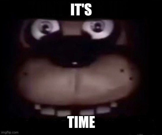 Freddy | IT'S TIME | image tagged in freddy | made w/ Imgflip meme maker