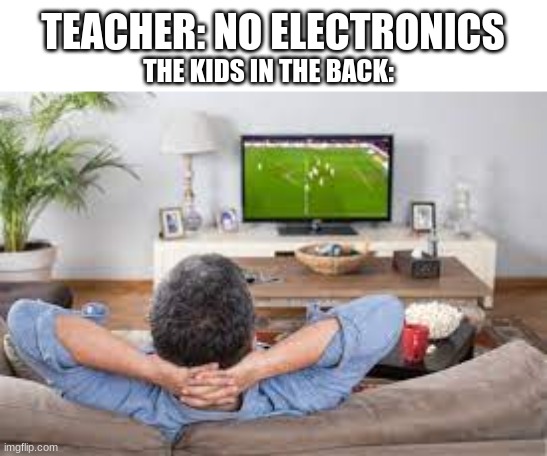 lol |  TEACHER: NO ELECTRONICS; THE KIDS IN THE BACK: | image tagged in lul | made w/ Imgflip meme maker