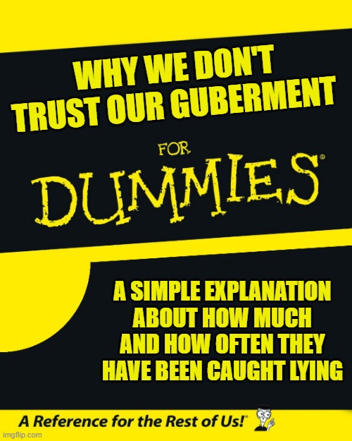 For Dummies | WHY WE DON'T TRUST OUR GUBERMENT; A SIMPLE EXPLANATION ABOUT HOW MUCH AND HOW OFTEN THEY HAVE BEEN CAUGHT LYING | image tagged in for dummies | made w/ Imgflip meme maker