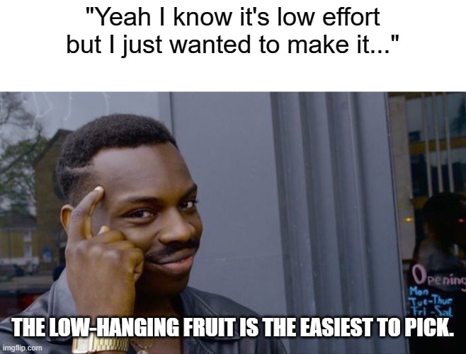 Roll Safe Think About It Meme | "Yeah I know it's low effort but I just wanted to make it..." THE LOW-HANGING FRUIT IS THE EASIEST TO PICK. | image tagged in memes,roll safe think about it | made w/ Imgflip meme maker