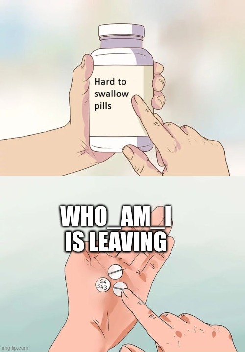 Hard To Swallow Pills Meme | WHO_AM_I IS LEAVING | image tagged in memes,hard to swallow pills | made w/ Imgflip meme maker
