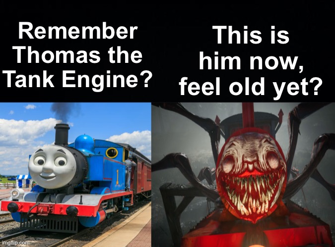 Glow Up | This is him now, feel old yet? Remember Thomas the Tank Engine? | image tagged in memes,unfunny | made w/ Imgflip meme maker
