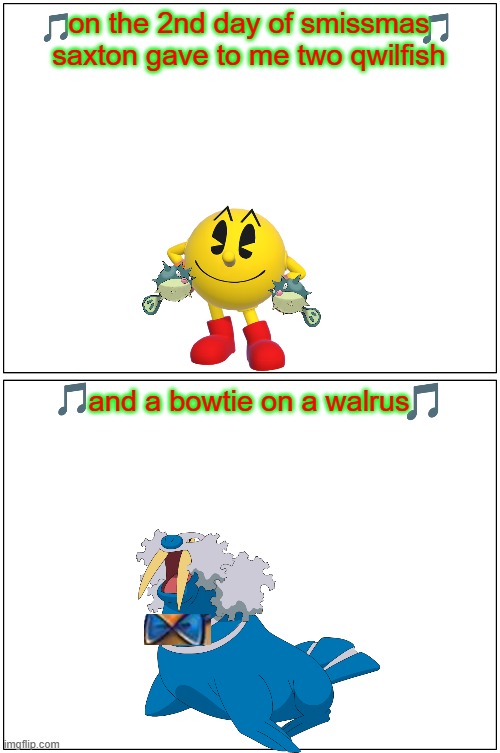 the 12 days of smissmas 2022 edition day 2 | on the 2nd day of smissmas saxton gave to me two qwilfish; and a bowtie on a walrus | image tagged in memes,blank comic panel 1x2,pokemon,pac man,christmas,tf2 | made w/ Imgflip meme maker