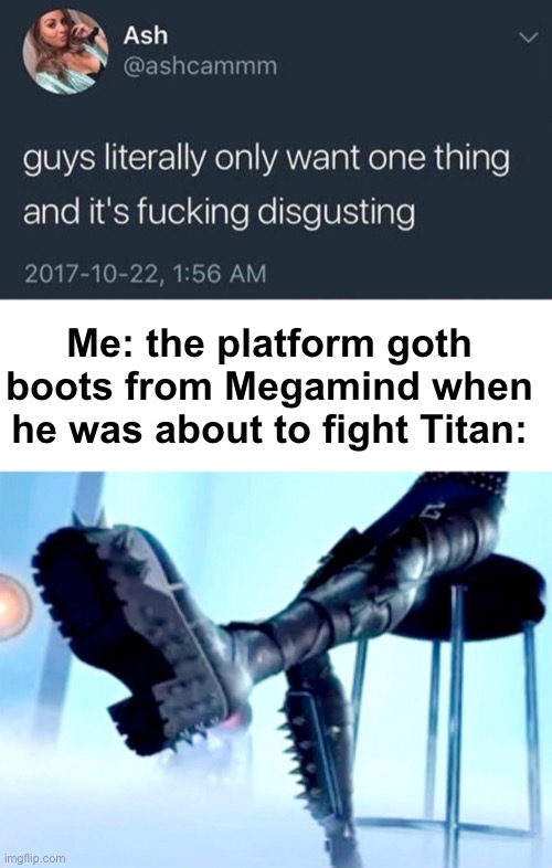 All I want for Christmas is this | Me: the platform goth boots from Megamind when he was about to fight Titan: | image tagged in guys only want one thing,memes,unfunny | made w/ Imgflip meme maker