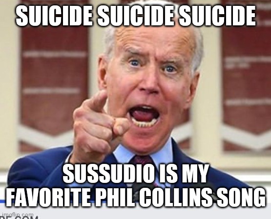 More People Have Died From... | SUICIDE SUICIDE SUICIDE; SUSSUDIO IS MY FAVORITE PHIL COLLINS SONG | image tagged in joe biden no malarkey,heart attack,cancer,covid,liars,sky is green | made w/ Imgflip meme maker