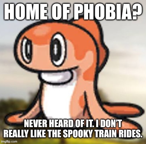 tatsugiri hmm | HOME OF PHOBIA? NEVER HEARD OF IT. I DON’T REALLY LIKE THE SPOOKY TRAIN RIDES. | image tagged in tatsugiri hmm | made w/ Imgflip meme maker
