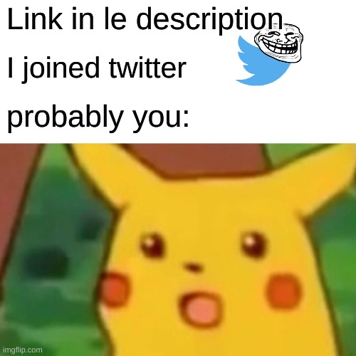 https://twitter.com/Reniita_meme | Link in le description; I joined twitter; probably you: | image tagged in memes,surprised pikachu,twitter | made w/ Imgflip meme maker