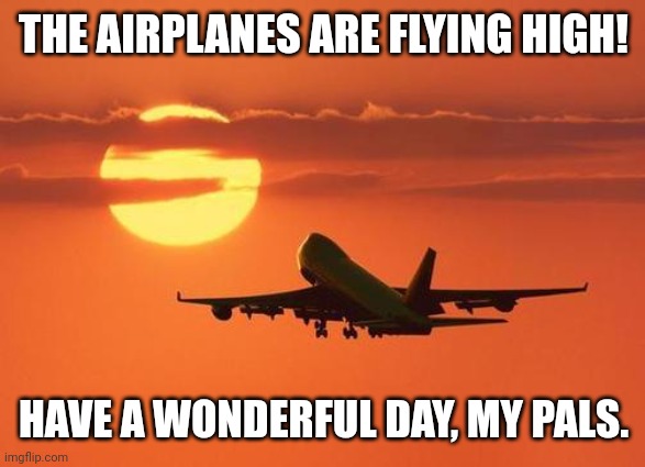 airplanelove | THE AIRPLANES ARE FLYING HIGH! HAVE A WONDERFUL DAY, MY PALS. | image tagged in memes,planes,day | made w/ Imgflip meme maker