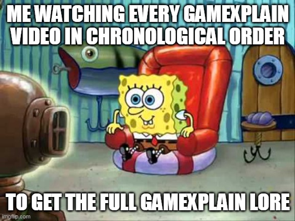 Full GameXplain lore | ME WATCHING EVERY GAMEXPLAIN VIDEO IN CHRONOLOGICAL ORDER; TO GET THE FULL GAMEXPLAIN LORE | image tagged in spongebob hype tv,lore | made w/ Imgflip meme maker