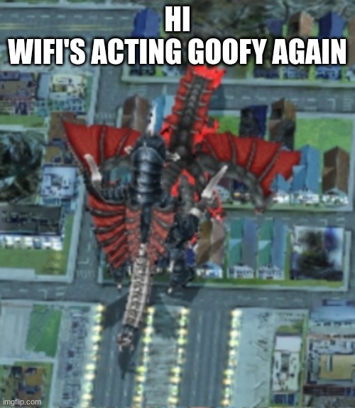 Gigan defeats Desghidorah | HI
WIFI'S ACTING GOOFY AGAIN | image tagged in gigan defeats desghidorah | made w/ Imgflip meme maker