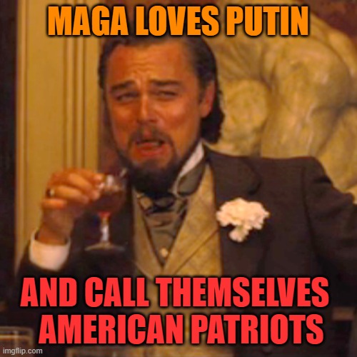 Laughing Leo Meme | MAGA LOVES PUTIN AND CALL THEMSELVES 
 AMERICAN PATRIOTS | image tagged in memes,laughing leo | made w/ Imgflip meme maker