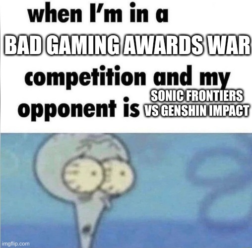 whe i'm in a competition and my opponent is | BAD GAMING AWARDS WAR; SONIC FRONTIERS VS GENSHIN IMPACT | image tagged in whe i'm in a competition and my opponent is | made w/ Imgflip meme maker