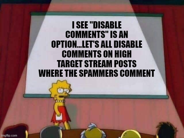 Spread the Word | I SEE "DISABLE COMMENTS" IS AN OPTION...LET'S ALL DISABLE COMMENTS ON HIGH TARGET STREAM POSTS WHERE THE SPAMMERS COMMENT | image tagged in lisa simpson speech | made w/ Imgflip meme maker