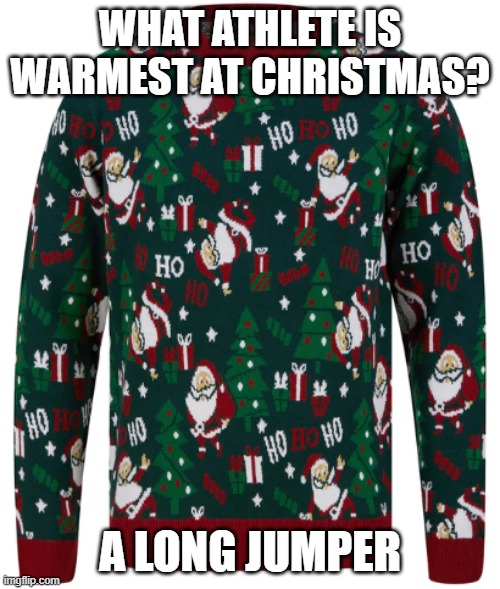 jumper | WHAT ATHLETE IS WARMEST AT CHRISTMAS? A LONG JUMPER | image tagged in christmas | made w/ Imgflip meme maker