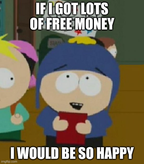 I would be so happy | IF I GOT LOTS OF FREE MONEY; I WOULD BE SO HAPPY | image tagged in i would be so happy | made w/ Imgflip meme maker