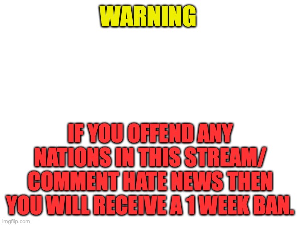 Warning | WARNING; IF YOU OFFEND ANY NATIONS IN THIS STREAM/ COMMENT HATE NEWS THEN YOU WILL RECEIVE A 1 WEEK BAN. | image tagged in save finland,warning,resistance,cop,army | made w/ Imgflip meme maker