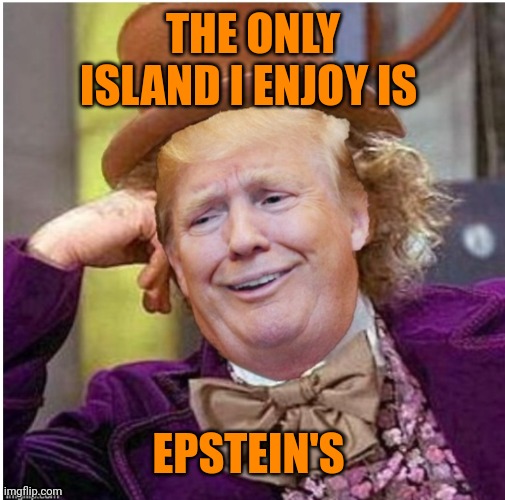 Wonka Trump | THE ONLY ISLAND I ENJOY IS EPSTEIN'S | image tagged in wonka trump | made w/ Imgflip meme maker