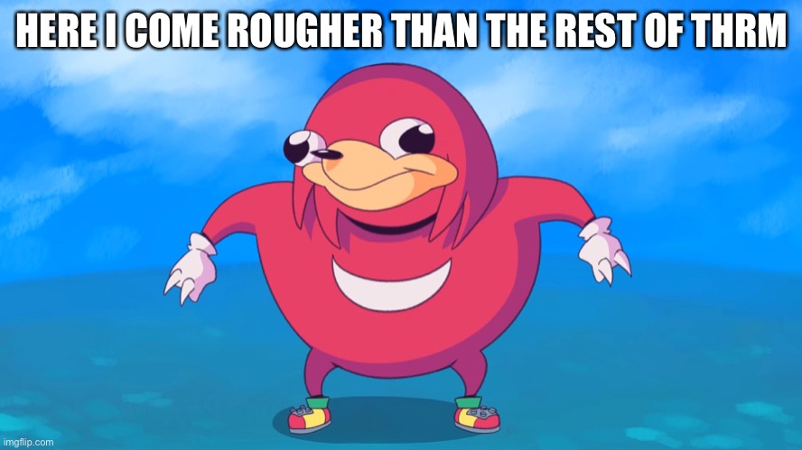 Uganda Knuckles | HERE I COME ROUGHER THAN THE REST OF THEM | image tagged in uganda knuckles,knuckles | made w/ Imgflip meme maker