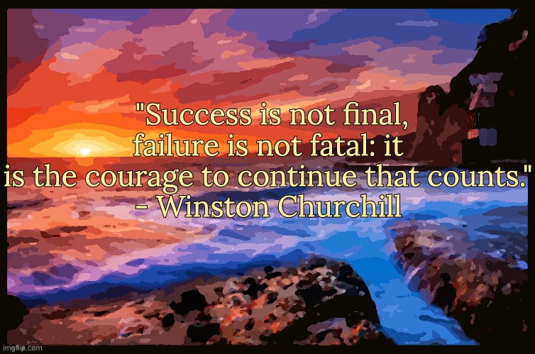Quote of the day | "Success is not final, failure is not fatal: it is the courage to continue that counts."
- Winston Churchill | image tagged in inspiring_quotes,quotes | made w/ Imgflip meme maker