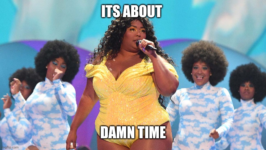 What Would Lizzo Do | ITS ABOUT DAMN TIME | image tagged in what would lizzo do | made w/ Imgflip meme maker