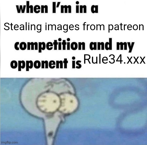 whe i'm in a competition and my opponent is | Stealing images from patreon; Rule34.xxx | image tagged in whe i'm in a competition and my opponent is | made w/ Imgflip meme maker