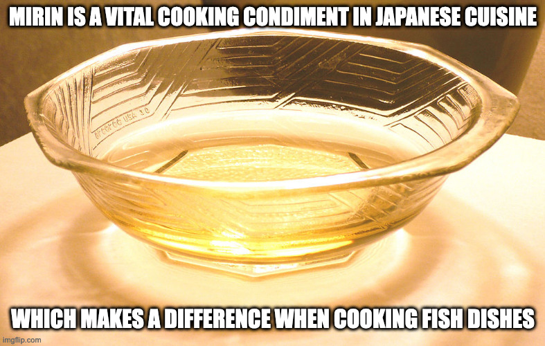 Mirin | MIRIN IS A VITAL COOKING CONDIMENT IN JAPANESE CUISINE; WHICH MAKES A DIFFERENCE WHEN COOKING FISH DISHES | image tagged in memes,cooking | made w/ Imgflip meme maker