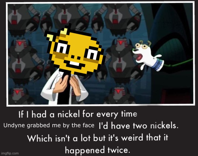 Doof If I had a Nickel | Undyne grabbed me by the face | image tagged in doof if i had a nickel | made w/ Imgflip meme maker