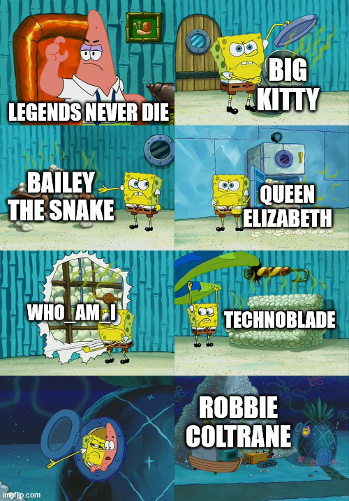 y'all dont know the first 2 | BIG KITTY; LEGENDS NEVER DIE; BAILEY THE SNAKE; QUEEN ELIZABETH; WHO_AM_I; TECHNOBLADE; ROBBIE COLTRANE | image tagged in spongebob diapers meme | made w/ Imgflip meme maker