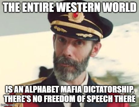 "Civilized West" and "Freedom" My Ass! More Like "I Want to Blaspheme Against Islam and Use 'Freedom of Speech' as a Shield!" |  THE ENTIRE WESTERN WORLD; IS AN ALPHABET MAFIA DICTATORSHIP, THERE'S NO FREEDOM OF SPEECH THERE | image tagged in captain obvious,islamophobia,dictator,west,western | made w/ Imgflip meme maker