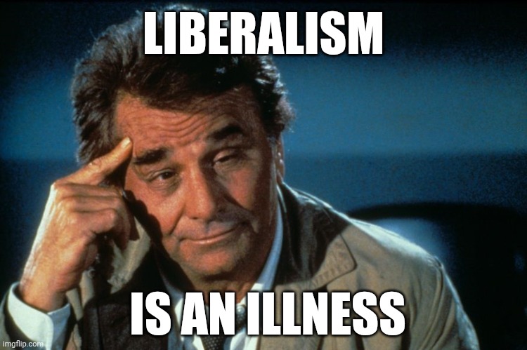 columbo roll safe | LIBERALISM IS AN ILLNESS | image tagged in columbo roll safe | made w/ Imgflip meme maker