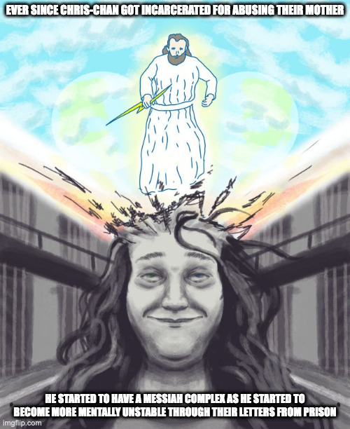 Messiah Complex | EVER SINCE CHRIS-CHAN GOT INCARCERATED FOR ABUSING THEIR MOTHER; HE STARTED TO HAVE A MESSIAH COMPLEX AS HE STARTED TO BECOME MORE MENTALLY UNSTABLE THROUGH THEIR LETTERS FROM PRISON | image tagged in chris-chan,memes | made w/ Imgflip meme maker