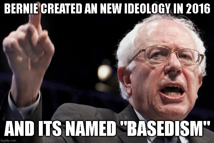 Bernie Chaders | BERNIE CREATED AN NEW IDEOLOGY IN 2016; AND ITS NAMED "BASEDISM" | image tagged in bernie sanders | made w/ Imgflip meme maker