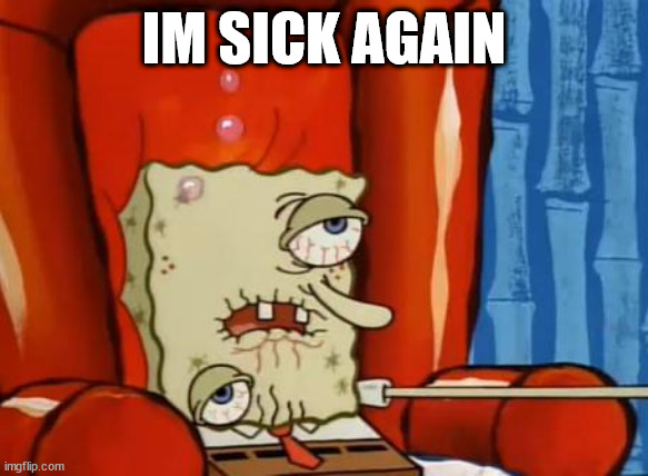 sick spongebob | IM SICK AGAIN | image tagged in sick spongebob | made w/ Imgflip meme maker