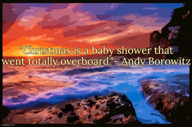 Bonus Quote | "Christmas is a baby shower that went totally overboard."- Andy Borowitz | image tagged in inspiring_quotes,quotes | made w/ Imgflip meme maker