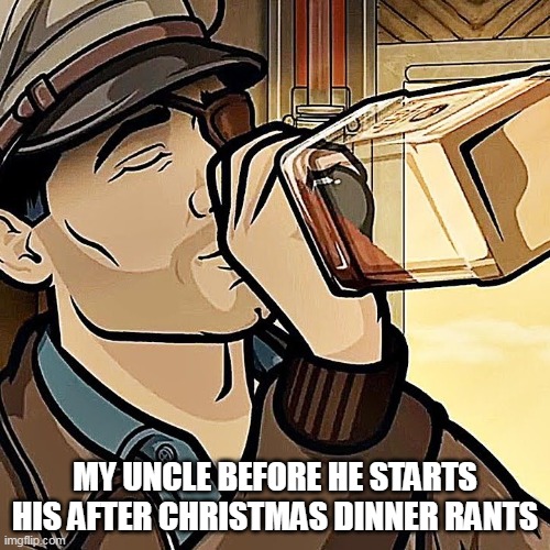 My uncle before he starts his after christmas dinner rants | MY UNCLE BEFORE HE STARTS HIS AFTER CHRISTMAS DINNER RANTS | image tagged in archer,funny,christmas,alcohol,happy holidays,dinner | made w/ Imgflip meme maker