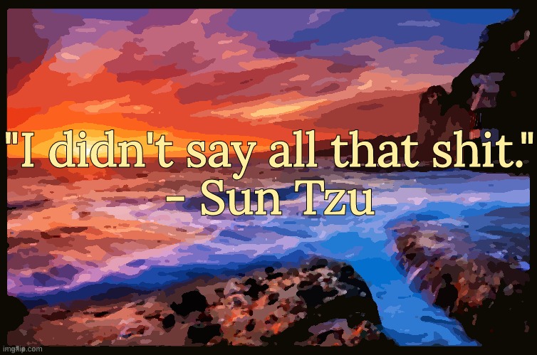 Bonus Quote | "I didn't say all that shit."
- Sun Tzu | image tagged in inspiring_quotes,quotes | made w/ Imgflip meme maker